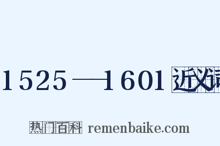 1525——1601近义词是什么意思的图片